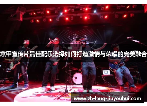 意甲宣传片最佳配乐选择如何打造激情与荣耀的完美融合