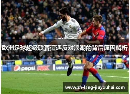 欧洲足球超级联赛遭遇反对浪潮的背后原因解析