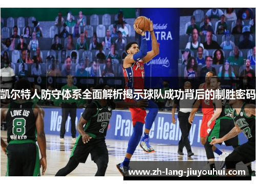 凯尔特人防守体系全面解析揭示球队成功背后的制胜密码