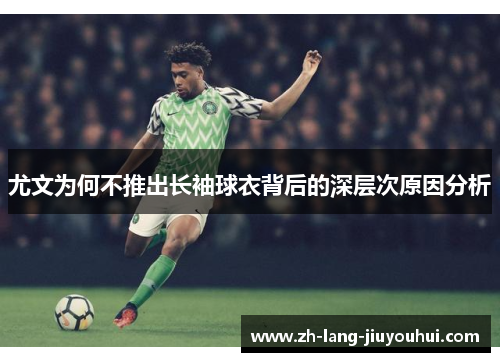 尤文为何不推出长袖球衣背后的深层次原因分析