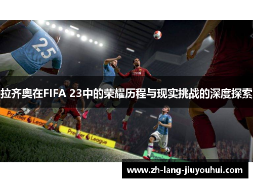 拉齐奥在FIFA 23中的荣耀历程与现实挑战的深度探索