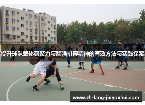 提升球队整体凝聚力与顽强拼搏精神的有效方法与实践探索