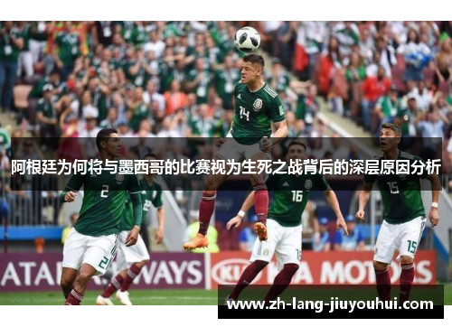 阿根廷为何将与墨西哥的比赛视为生死之战背后的深层原因分析