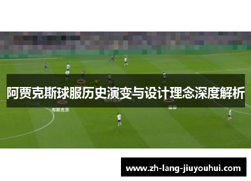 阿贾克斯球服历史演变与设计理念深度解析