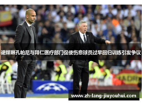 德媒曝孔帕尼与拜仁医疗部门促使伤愈球员过早回归训练引发争议