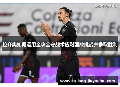 拉齐奥如何运用全攻全守战术应对强敌挑战并争取胜利