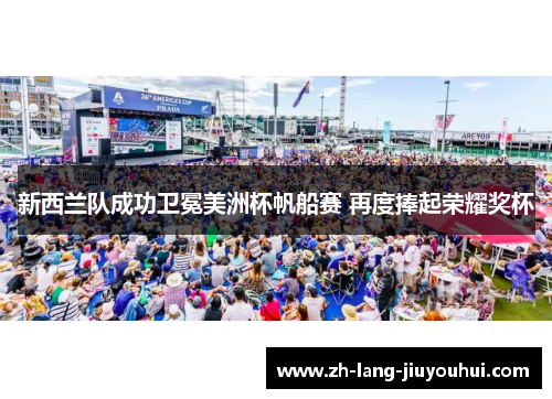 新西兰队成功卫冕美洲杯帆船赛 再度捧起荣耀奖杯