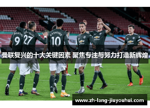 曼联复兴的十大关键因素 聚焦专注与努力打造新辉煌