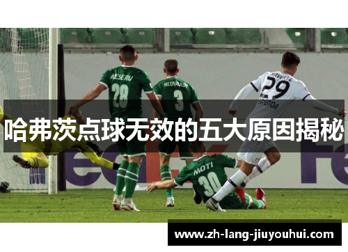 哈弗茨点球无效的五大原因揭秘