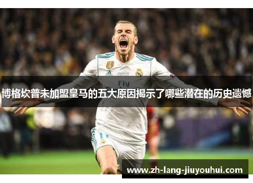 博格坎普未加盟皇马的五大原因揭示了哪些潜在的历史遗憾