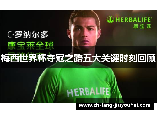 梅西世界杯夺冠之路五大关键时刻回顾