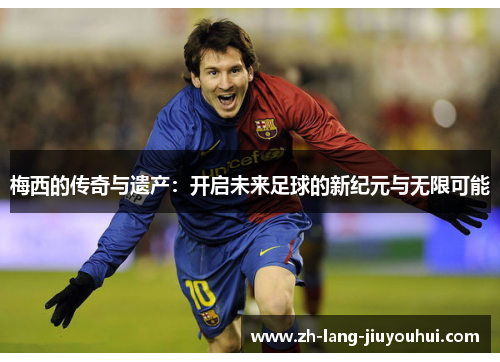 梅西的传奇与遗产：开启未来足球的新纪元与无限可能