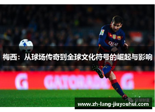 梅西：从球场传奇到全球文化符号的崛起与影响
