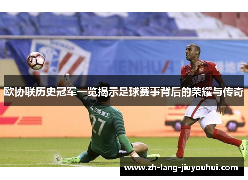 欧协联历史冠军一览揭示足球赛事背后的荣耀与传奇