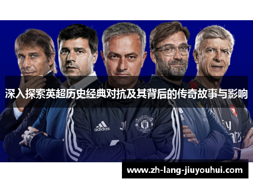 深入探索英超历史经典对抗及其背后的传奇故事与影响