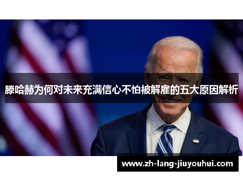 滕哈赫为何对未来充满信心不怕被解雇的五大原因解析