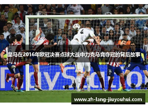 皇马在2016年欧冠决赛点球大战中力克马竞夺冠的背后故事