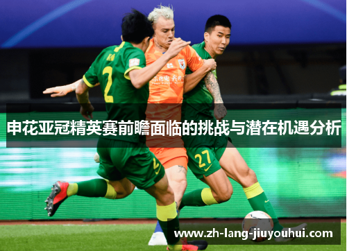 申花亚冠精英赛前瞻面临的挑战与潜在机遇分析