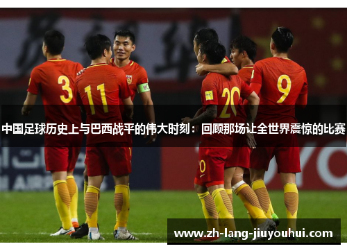 中国足球历史上与巴西战平的伟大时刻:回顾那场让全世界震惊的比赛 中国足球历史上与巴西战平的伟大时刻:回顾那场让全世界震惊的比赛