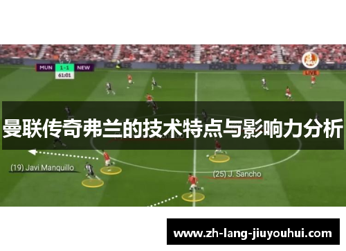 曼联传奇弗兰的技术特点与影响力分析 曼联传奇弗兰的技术特点与影响力分析