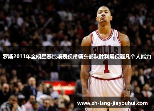 罗斯2011年全明星赛惊艳表现带领东部队胜利展现超凡个人能力 罗斯2011年全明星赛惊艳表现带领东部队胜利展现超凡个人能力