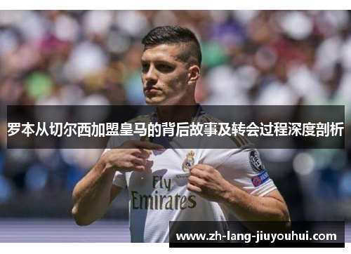 罗本从切尔西加盟皇马的背后故事及转会过程深度剖析 罗本从切尔西加盟皇马的背后故事及转会过程深度剖析