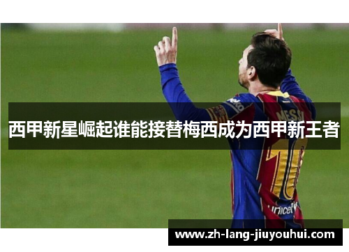 西甲新星崛起谁能接替梅西成为西甲新王者