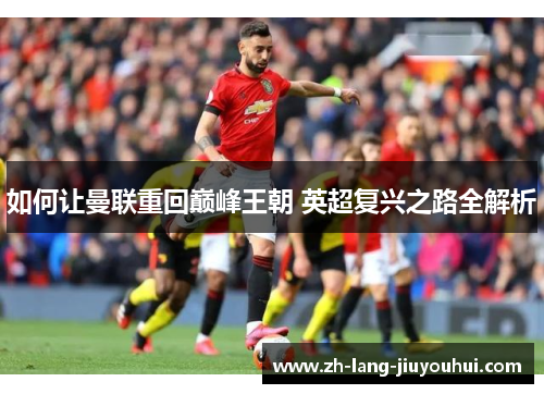 如何让曼联重回巅峰王朝 英超复兴之路全解析