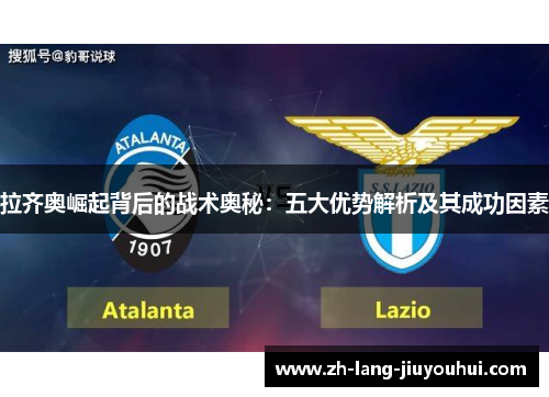 拉齐奥崛起背后的战术奥秘：五大优势解析及其成功因素