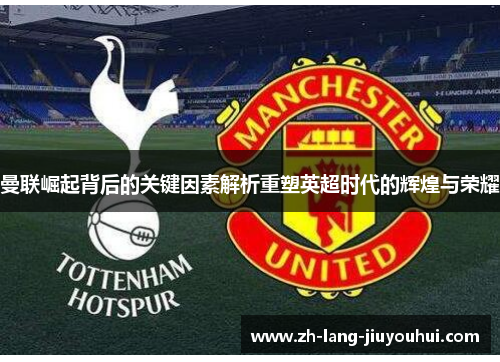 曼联崛起背后的关键因素解析重塑英超时代的辉煌与荣耀