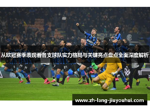从欧冠赛季表现看各支球队实力格局与关键亮点盘点全面深度解析
