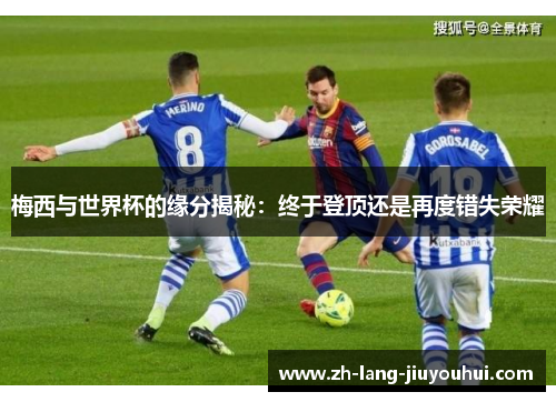 梅西与世界杯的缘分揭秘：终于登顶还是再度错失荣耀