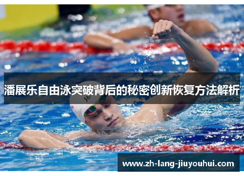 潘展乐自由泳突破背后的秘密创新恢复方法解析 潘展乐自由泳突破背后的秘密创新恢复方法解析
