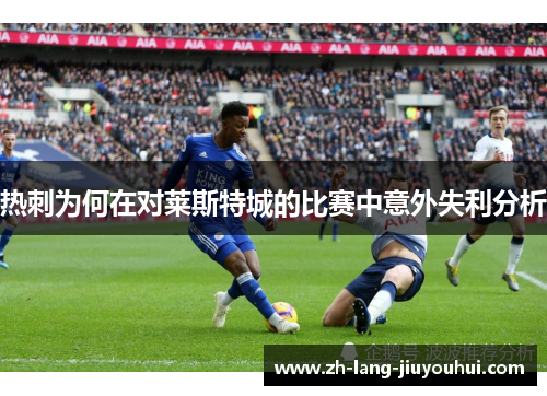 热刺为何在对莱斯特城的比赛中意外失利分析 热刺为何在对莱斯特城的比赛中意外失利分析