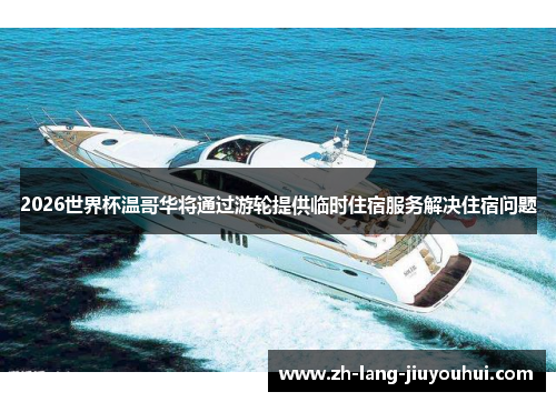 2026世界杯温哥华将通过游轮提供临时住宿服务解决住宿问题