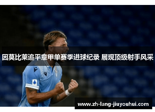 因莫比莱追平意甲单赛季进球纪录 展现顶级射手风采 因莫比莱追平意甲单赛季进球纪录 展现顶级射手风采