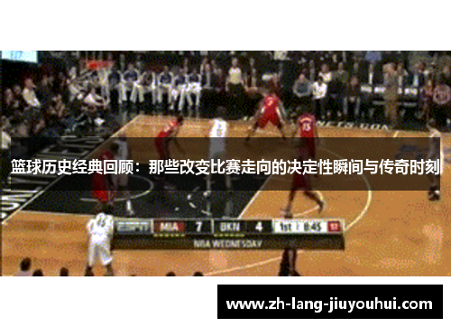 篮球历史经典回顾：那些改变比赛走向的决定性瞬间与传奇时刻