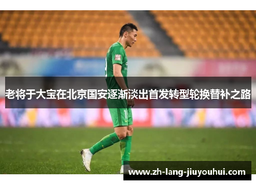 老将于大宝在北京国安逐渐淡出首发转型轮换替补之路