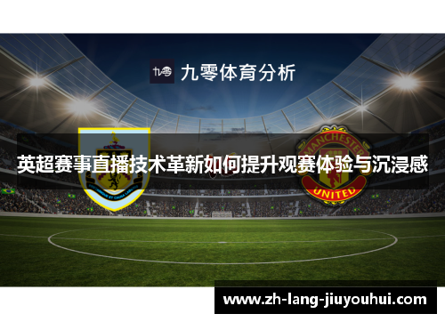 英超赛事直播技术革新如何提升观赛体验与沉浸感