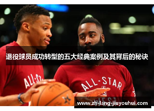 退役球员成功转型的五大经典案例及其背后的秘诀