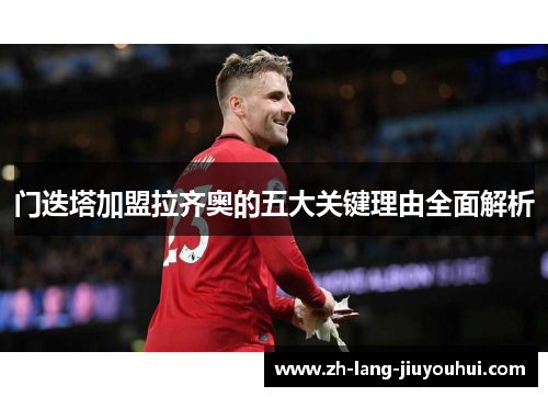 门迭塔加盟拉齐奥的五大关键理由全面解析 门迭塔加盟拉齐奥的五大关键理由全面解析