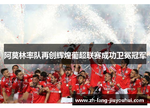 阿莫林率队再创辉煌葡超联赛成功卫冕冠军