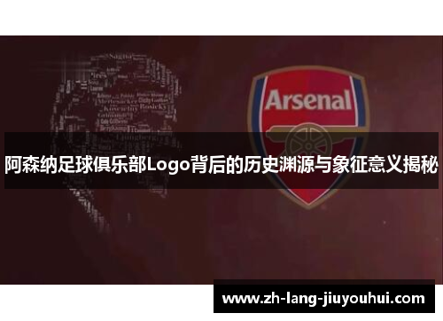 阿森纳足球俱乐部Logo背后的历史渊源与象征意义揭秘