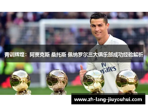 青训辉煌:阿贾克斯 桑托斯 佩纳罗尔三大俱乐部成功经验解析 青训辉煌:阿贾克斯 桑托斯 佩纳罗尔三大俱乐部成功经验解析