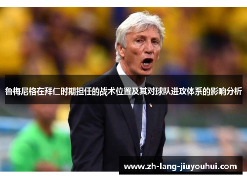 鲁梅尼格在拜仁时期担任的战术位置及其对球队进攻体系的影响分析
