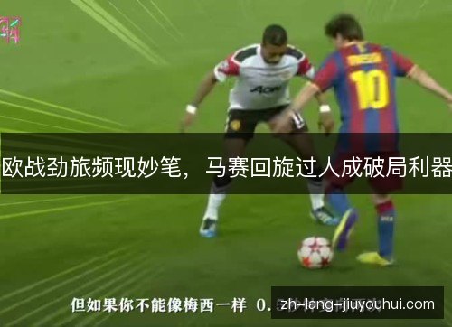 欧战劲旅频现妙笔，马赛回旋过人成破局利器